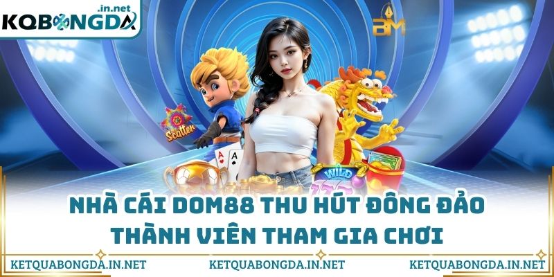 Nhà cái DOM88 thu hút đông đảo thành viên tham gia chơi